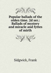 Popular ballads of the olden time. 2d ser.: Ballads of mystery and miracle and fyttes of mirth