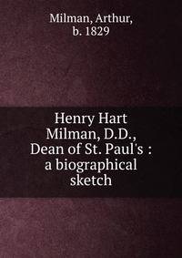 Henry Hart Milman, D.D., Dean of St. Paul's : a biographical sketch