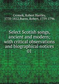 Select Scotish songs, ancient and modern; with critical observations and biographical notices. 01