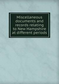 Miscellaneous documents and records relating to New Hampshire at different periods