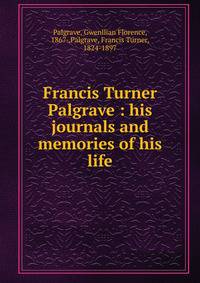 Francis Turner Palgrave : his journals and memories of his life