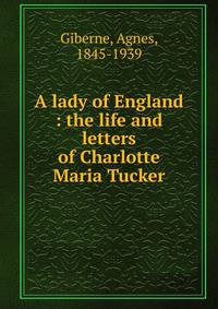 A lady of England : the life and letters of Charlotte Maria Tucker