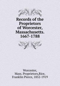Records of the Proprietors of Worcester, Massachusetts. 1667-1788