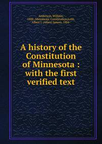 A history of the Constitution of Minnesota : with the first verified text