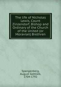 The life of Nicholas Lewis, Count Zinzendorf, Bishop and Ordinary of the Church of the United (or Moravian) Brethren