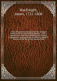 A new literal translation from the original Greek of all the apostolical epistles : with a commentary and notes philological, critical, explanatory, and practical, to which is added A history of the life of the Apostle Paul. 3