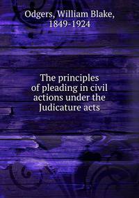 The principles of pleading in civil actions under the Judicature acts