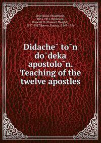 Didache? to?n do?deka apostolo?n. Teaching of the twelve apostles