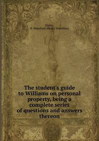 The student's guide to Williams on personal property, being a complete series of questions and answers thereon