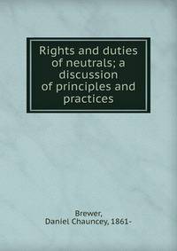 Rights and duties of neutrals; a discussion of principles and practices