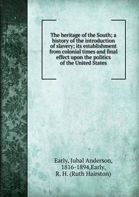 The heritage of the South; a history of the introduction of slavery; its establishment from colonial times and final effect upon the politics of the United States