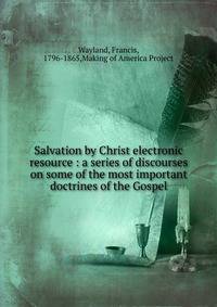 Salvation by Christ electronic resource : a series of discourses on some of the most important doctrines of the Gospel