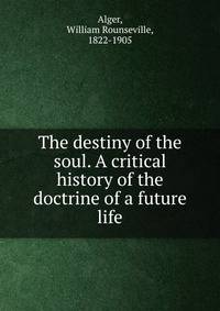 The destiny of the soul. A critical history of the doctrine of a future life
