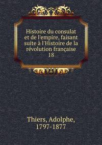 Histoire du consulat et de l'empire, faisant suite ? l'Histoire de la r?volution fran?aise