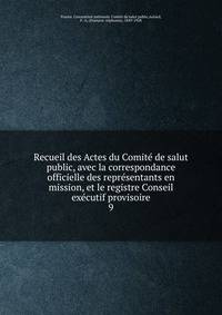 Recueil des Actes du Comite de salut public, avec la correspondance officielle des representants en mission, et le registre Conseil executif provisoire