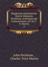Registrum epistolarum fratris Johannis Peckham, archiepiscopi Cantuariensis, ed. by C.T. Martin. 2