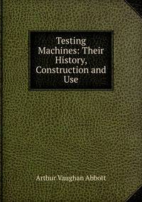 Testing Machines: Their History, Construction and Use