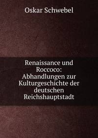 Renaissance und Roccoco: Abhandlungen zur Kulturgeschichte der deutschen Reichshauptstadt