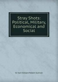 Stray Shots: Political, Military, Economical and Social
