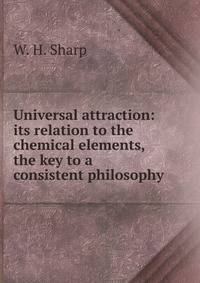 Universal attraction: its relation to the chemical elements, the key to a consistent philosophy