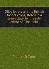Silos for preserving British fodder crops, stored in a green state, by the sub-editor of 'The Field'