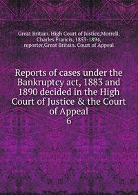Reports of cases under the Bankruptcy act, 1883 and 1890 decided in the High Court of Justice &amp; the Court of Appeal