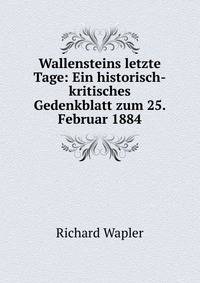 Wallensteins letzte Tage: Ein historisch-kritisches Gedenkblatt zum 25. Februar 1884