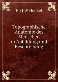 Topographische Anatomie des Menschen in Abbildung und Beschreibung