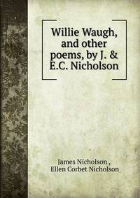 Willie Waugh, and other poems, by J. &amp; E.C. Nicholson