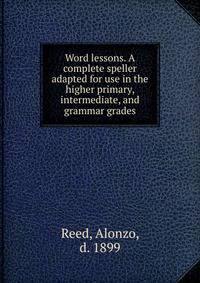 Word lessons. A complete speller adapted for use in the higher primary, intermediate, and grammar grades