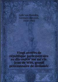 Vingt anne?es de re?publique parlementaire au dix-septie?me sie?cle. Jean de Witt, grand pensionnaire de Hollande