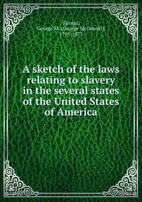 A sketch of the laws relating to slavery in the several states of the United States of America