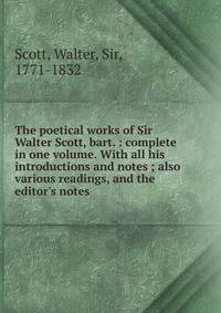 The poetical works of Sir Walter Scott, bart. : complete in one volume. With all his introductions and notes ; also various readings, and the editor's notes