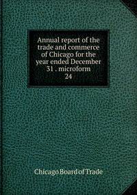 Annual report of the trade and commerce of Chicago for the year ended December 31 . microform. 24