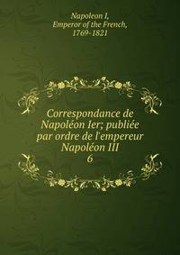Correspondance de Napol?on Ier; publi?e par ordre de l'empereur Napol?on III