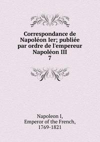 Correspondance de Napol?on Ier; publi?e par ordre de l'empereur Napol?on III