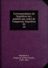 Correspondance de Napol?on Ier; publi?e par ordre de l'empereur Napol?on III