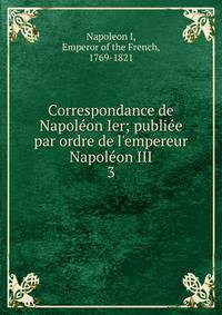 Correspondance de Napol?on Ier; publi?e par ordre de l'empereur Napol?on III