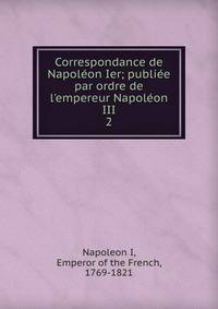 Correspondance de Napol?on Ier; publi?e par ordre de l'empereur Napol?on III