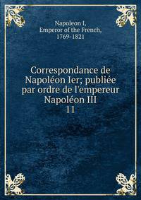 Correspondance de Napol?on Ier; publi?e par ordre de l'empereur Napol?on III