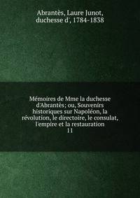 M?moires de Mme la duchesse d'Abrant?s; ou, Souvenirs historiques sur Napol?on, la r?volution, le directoire, le consulat, l'empire et la restauration