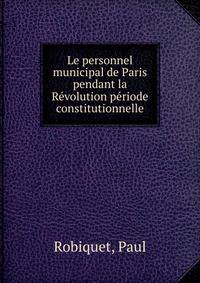 Le personnel municipal de Paris pendant la Revolution periode constitutionnelle
