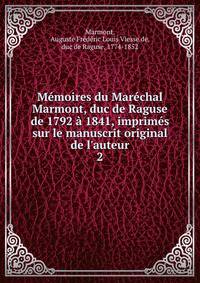 M?moires du Mar?chal Marmont, duc de Raguse de 1792 ? 1841, imprim?s sur le manuscrit original de l'auteur