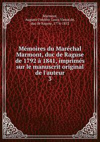 M?moires du Mar?chal Marmont, duc de Raguse de 1792 ? 1841, imprim?s sur le manuscrit original de l'auteur