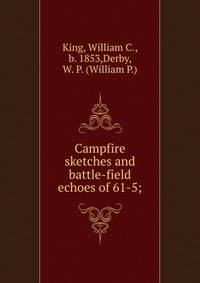 Campfire sketches and battle-field echoes of 61-5;