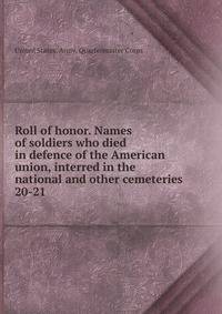 Roll of honor. Names of soldiers who died in defence of the American union, interred in the national and other cemeteries . 20-21