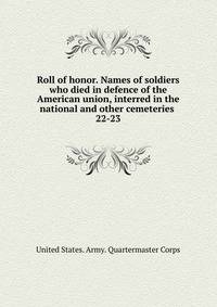 Roll of honor. Names of soldiers who died in defence of the American union, interred in the national and other cemeteries . 22-23
