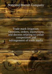 Trade mark litigation. Opinions, orders, injunctions and decrees relating to unfair competition and infringement of trade marks