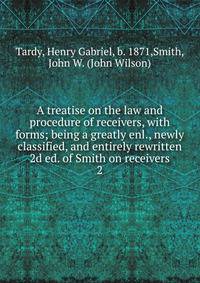 A treatise on the law and procedure of receivers, with forms; being a greatly enl., newly classified, and entirely rewritten 2d ed. of Smith on receivers. 2