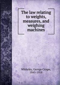 The law relating to weights, measures, and weighing machines